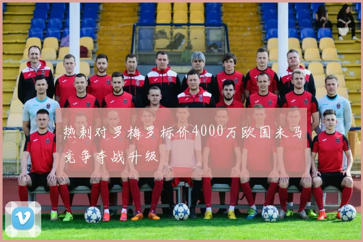 热刺对罗梅罗标价4000万欧国米马竞争夺战升级