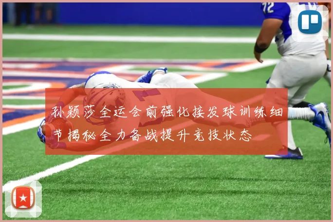 孙颖莎全运会前强化接发球训练细节揭秘全力备战提升竞技状态