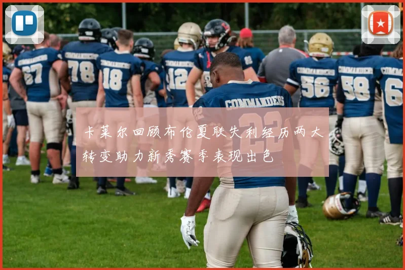 卡莱尔回顾布伦夏联失利经历两大转变助力新秀赛季表现出色